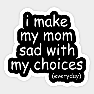 i make my mom sad with my choices everyday Sticker